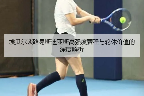 埃贝尔谈路易斯迪亚斯高强度赛程与轮休价值的深度解析