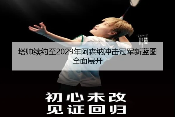 塔帅续约至2029年阿森纳冲击冠军新蓝图全面展开